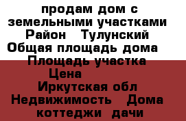 продам дом с земельными участками › Район ­ Тулунский › Общая площадь дома ­ 95 › Площадь участка ­ 63 › Цена ­ 500 000 - Иркутская обл. Недвижимость » Дома, коттеджи, дачи продажа   